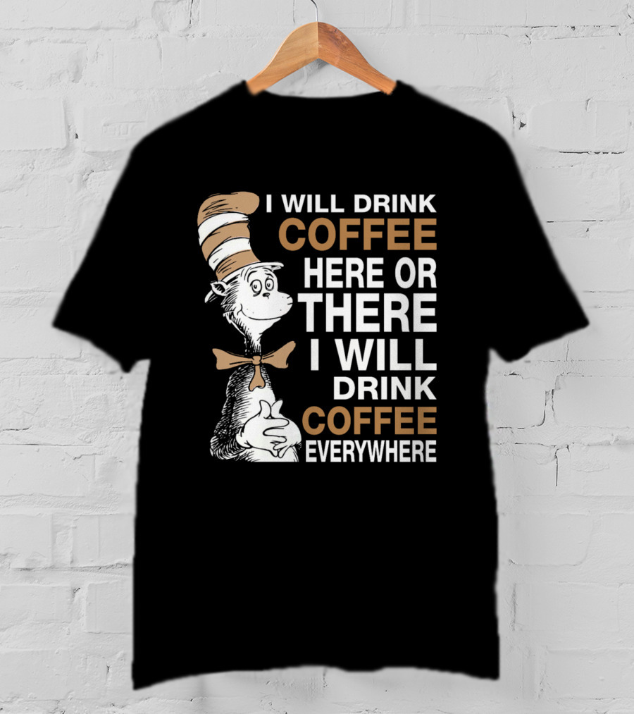 I Will Drink Coffee Here Or There I Will Drink Coffee Everywhere Cat In The Hat T-Shirt