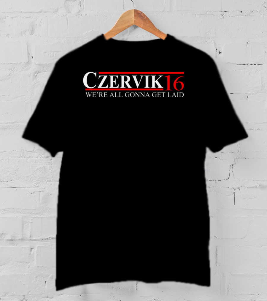 Czervik 16 We're All Gonna Get Laid T-Shirt