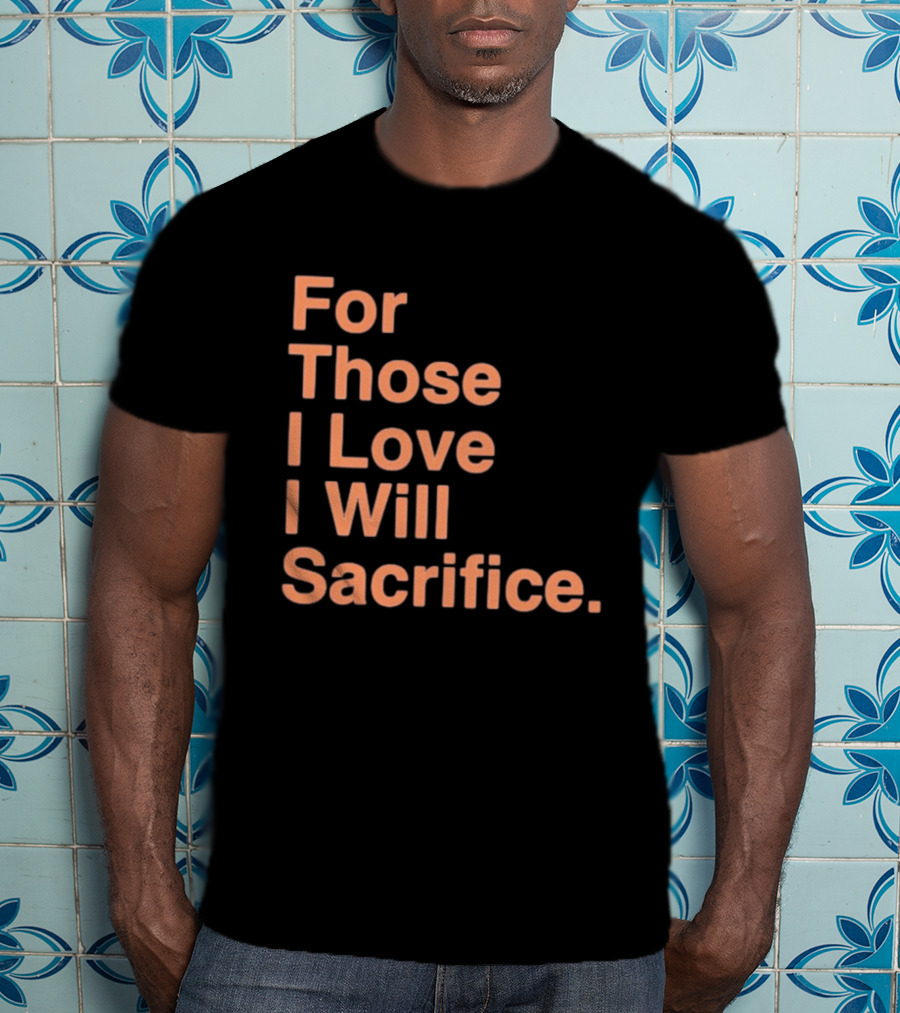 For Those I Love I Will Sacrifice New York Knicks T-Shirt