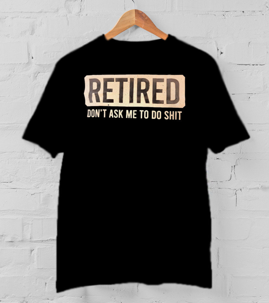 Retirement Don't Ask Me To Do Shit T-Shirt