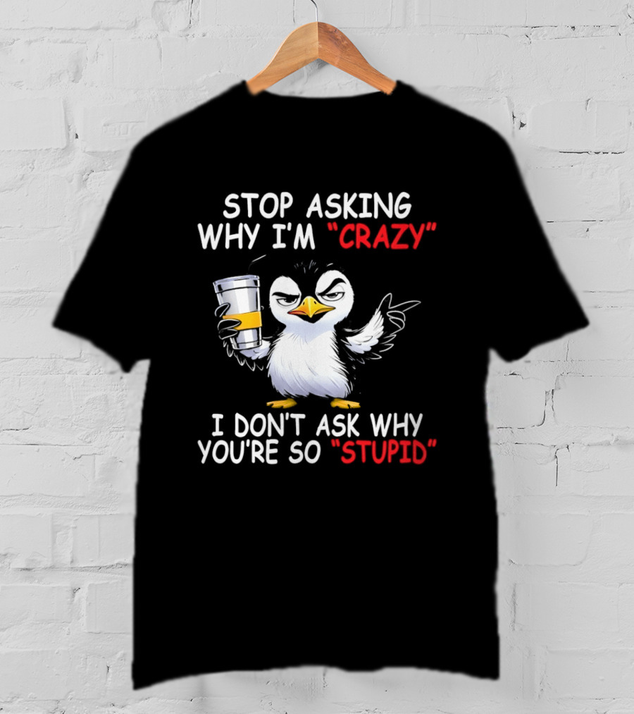 Stop Asking Why I'm Crazy I Don't Ask Why You're So Stupid Cartoon Penguin T-Shirt