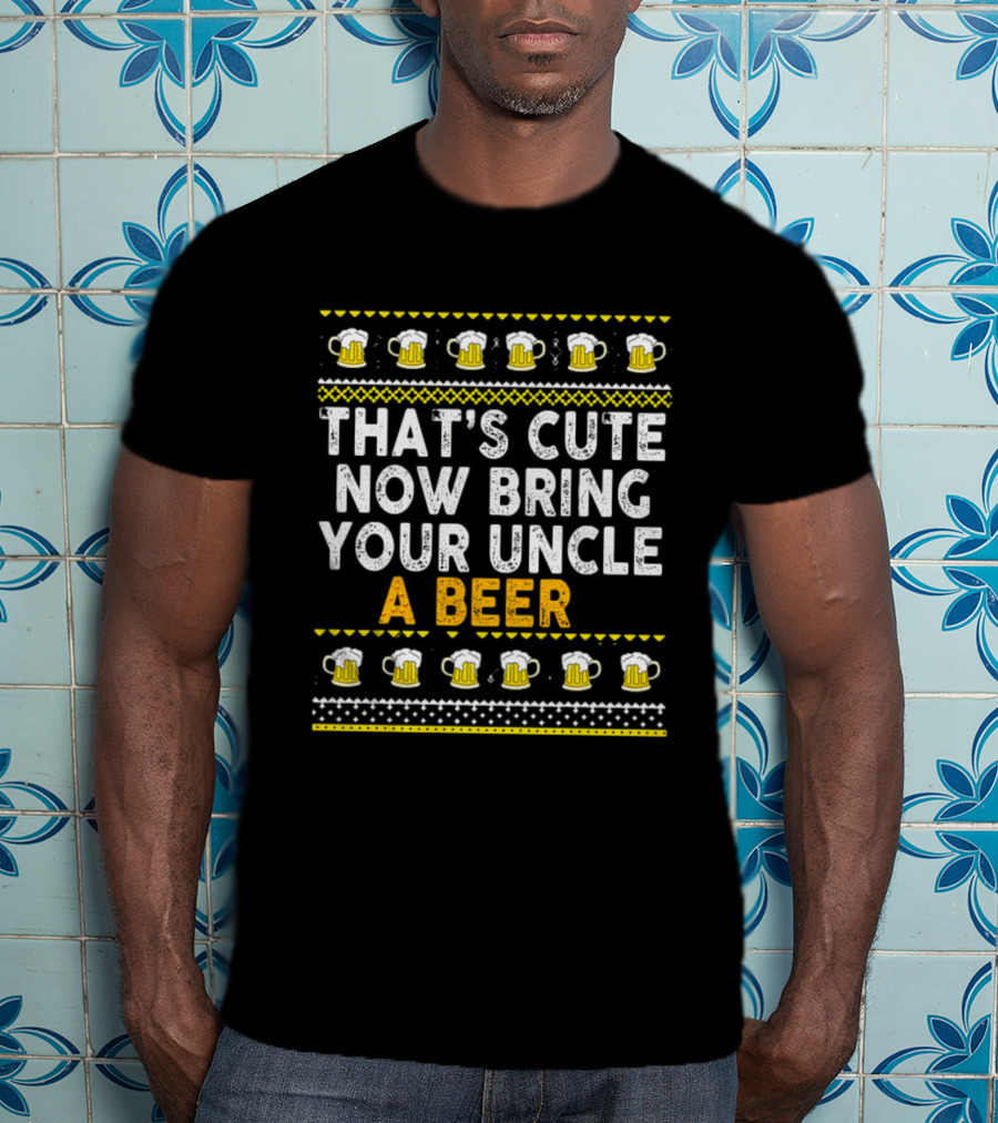 That's Cute Now Bring Your Uncle A Beer T-Shirt