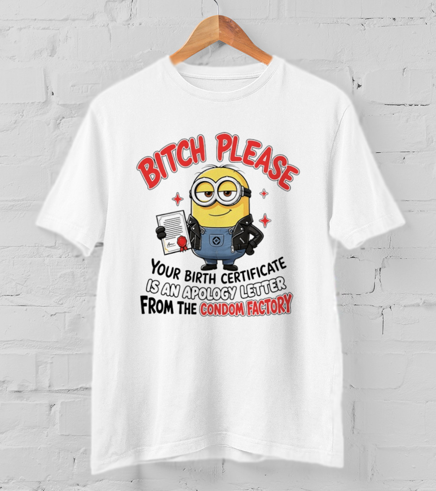 Bitch Please Minions Your Birth Certificate Is An Apology Letter From The Condom Factory T-Shirt