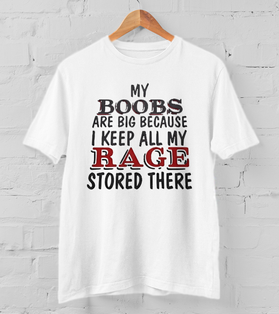 My Boobs Are Big Because I Keep All My Rage Stored There T-Shirt