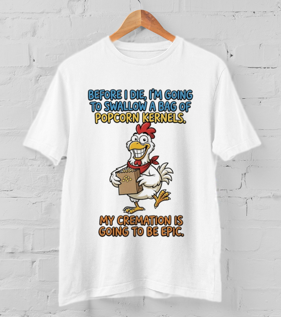 Before I Die I'm Going To Swallow A Bag Of Popcorn Kernels My Cremation Is Going To Be Epic Chicken T-Shirt
