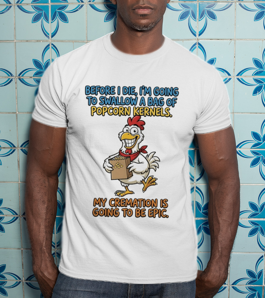 Before I Die I'm Going To Swallow A Bag Of Popcorn Kernels My Cremation Is Going To Be Epic Chicken T-Shirt