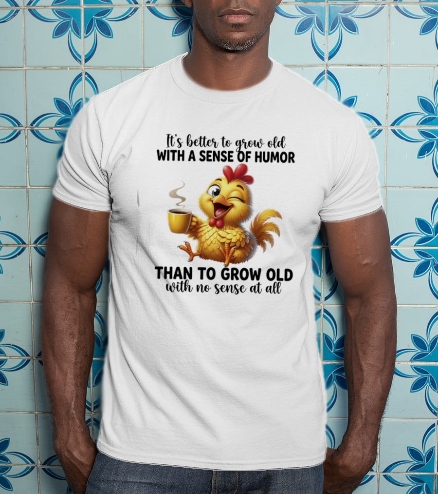 It's Better To Grow Old With A Sense Of Humor Chicken Coffee Winking Fun T-Shirt