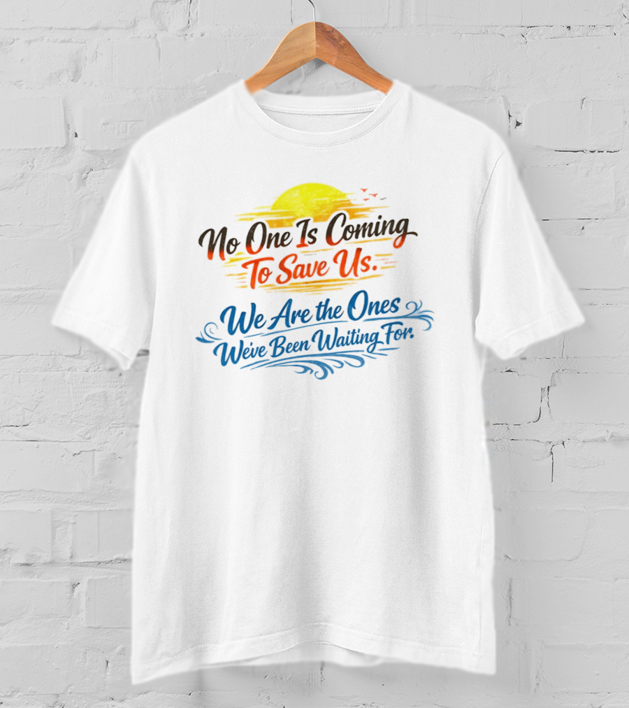 No One Is Coming To Save Us We Are The Ones We've Been Waiting For Motivational Sun And Birds T-Shirt