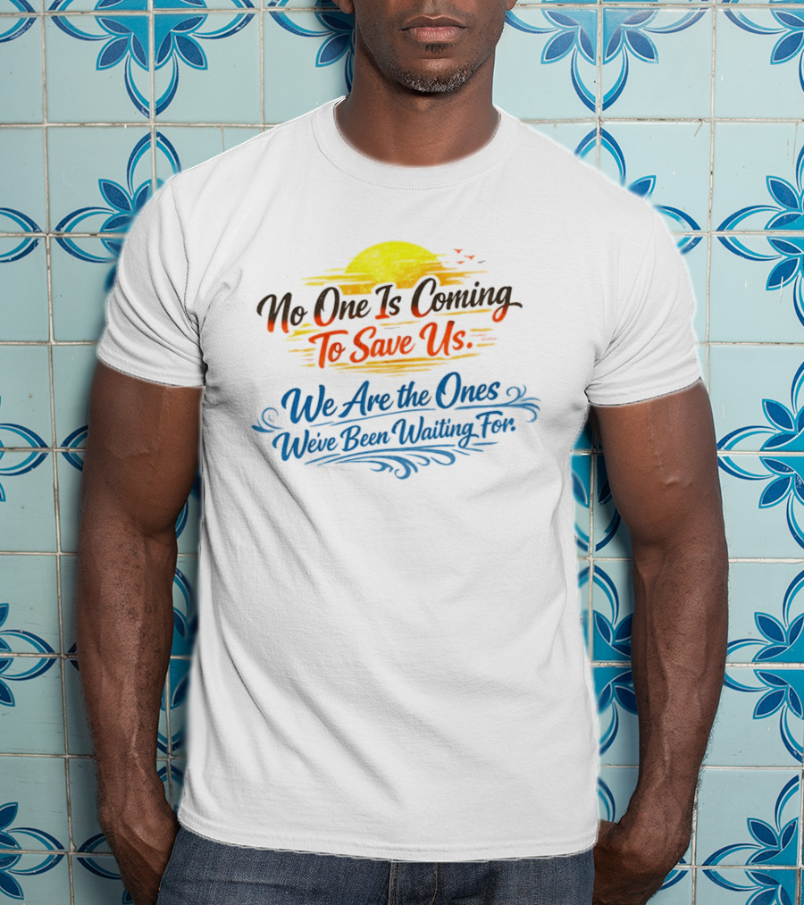 No One Is Coming To Save Us We Are The Ones We've Been Waiting For Motivational Sun And Birds T-Shirt