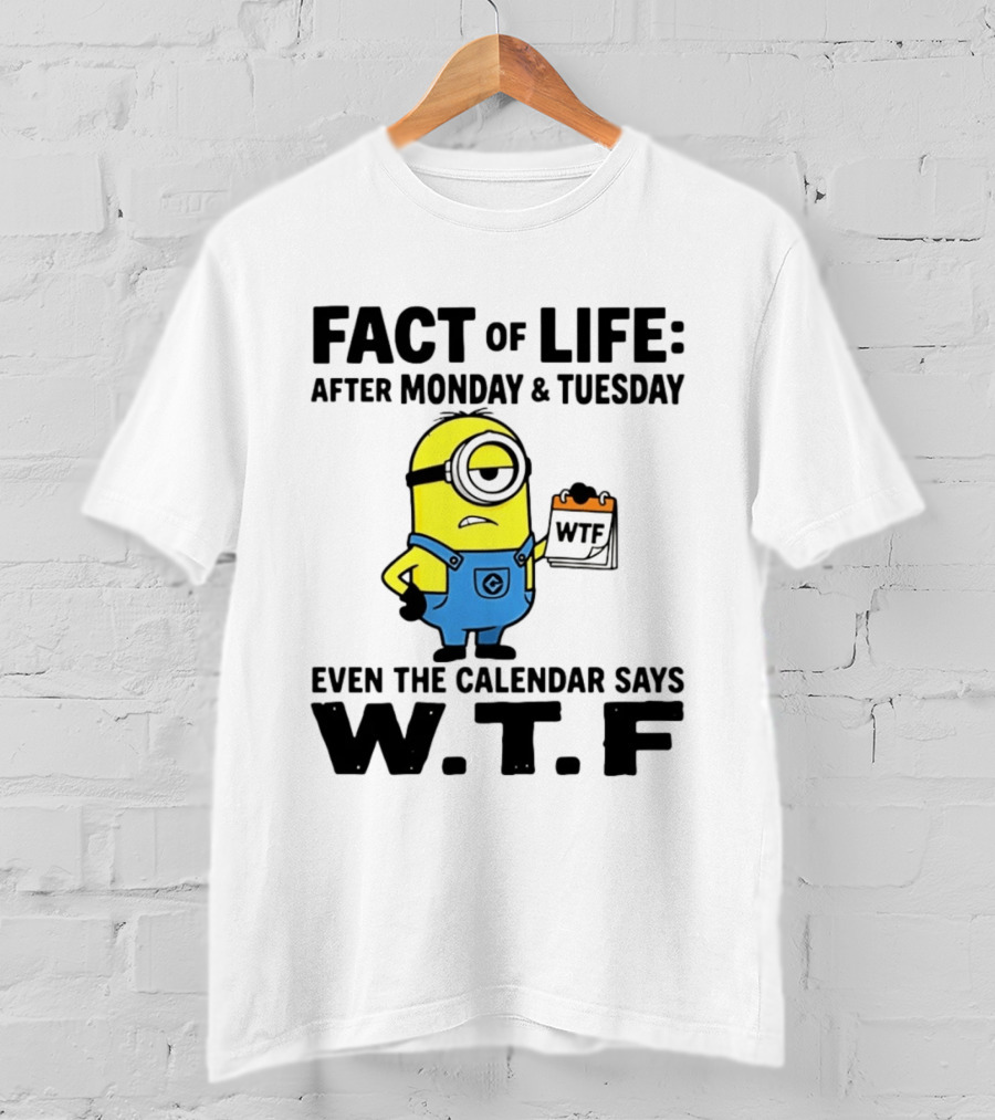 Fact Of Life After Monday Tuesday Even The Calendar Says WTF Minion T-Shirt