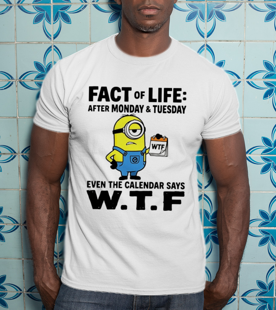 Fact Of Life After Monday Tuesday Even The Calendar Says WTF Minion T-Shirt