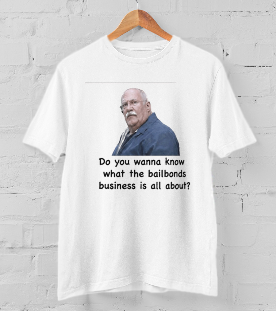 Fred Herbert Do You Wanna Know What The Bail Bonds Business Is All About T-Shirt