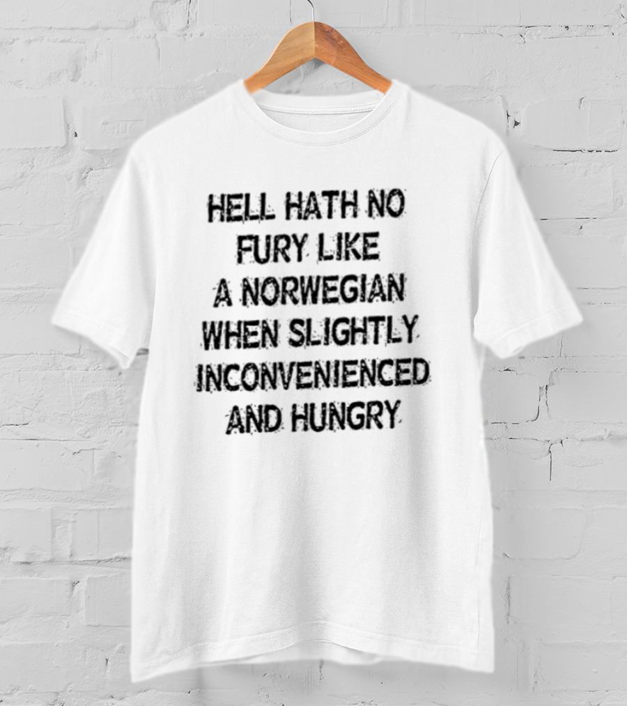 Hell Hath No Fury Like A Norwegian When Slightly Inconvenienced And Hungry T-Shirt