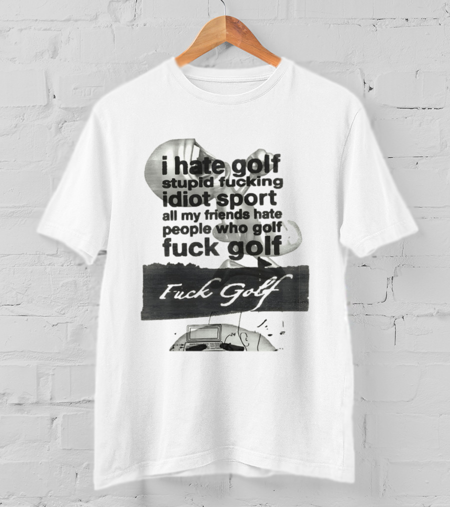 I Hate Golf Stupid Fucking Idiot Sport All My Friends Hate People Who Golf Fuck Golf T-Shirt