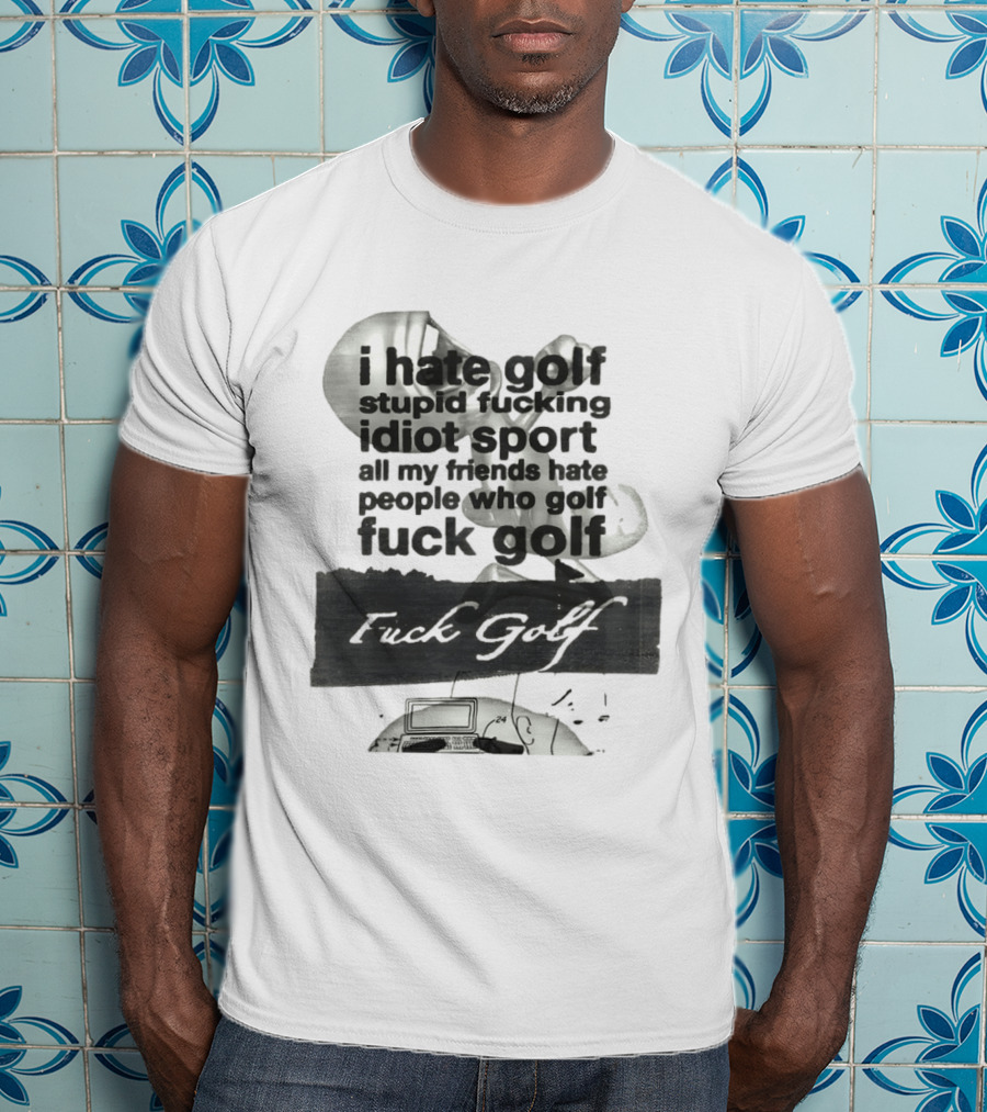 I Hate Golf Stupid Fucking Idiot Sport All My Friends Hate People Who Golf Fuck Golf T-Shirt