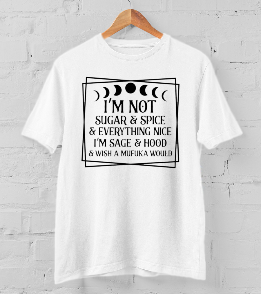 I'm Not Sugar And Spice And Everything Nice I'm Sage And Hood And Wish A Mufuka Would Moon Phases T-Shirt