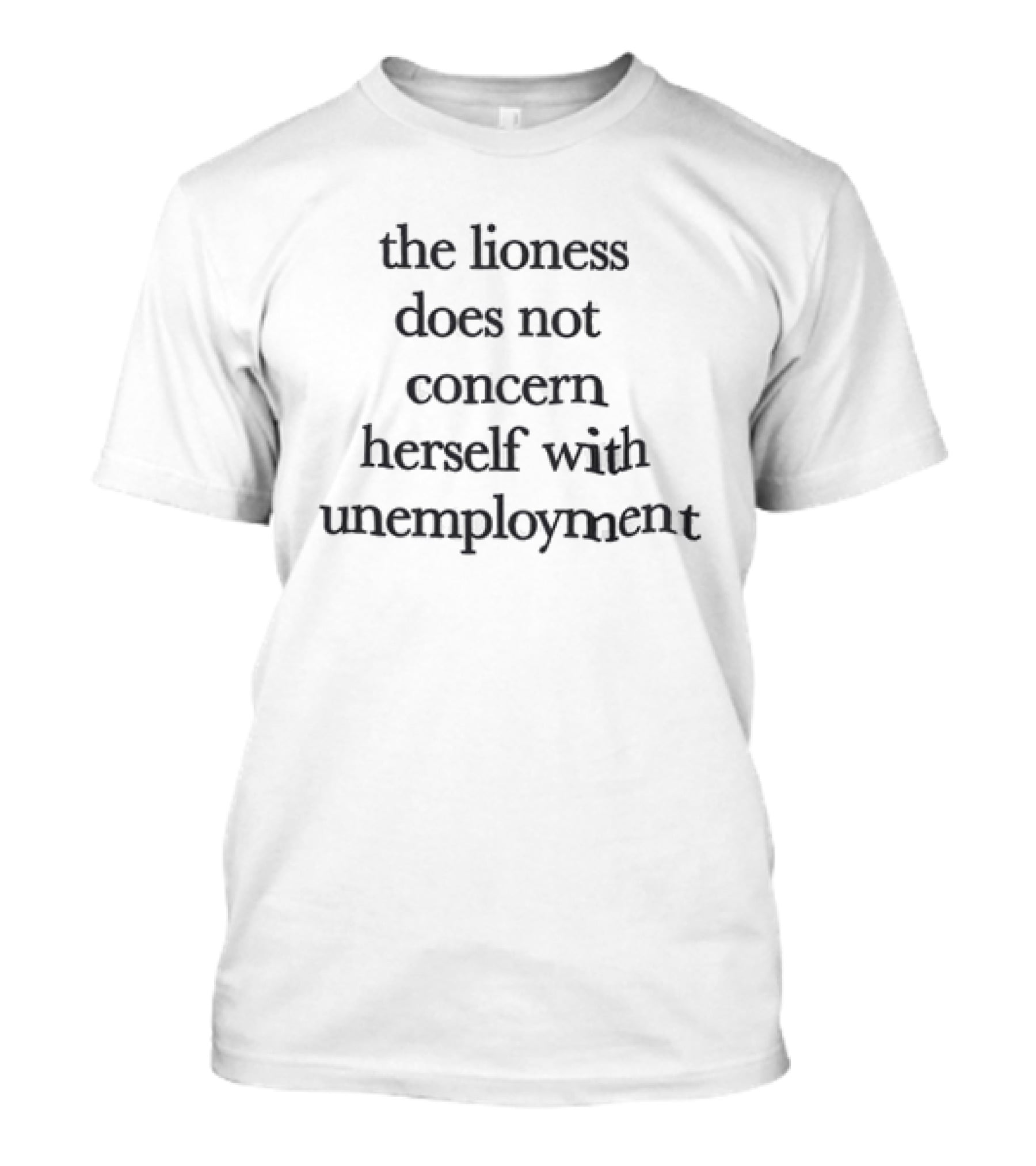 The Lioness Does Not Concern Herself With Unemployment Bold Quote Focused Mindset T-Shirt