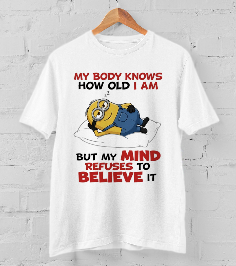 Minions My Body Knows How Old I Am But My Mind Refuses To Believe It Fun Humor T-Shirt