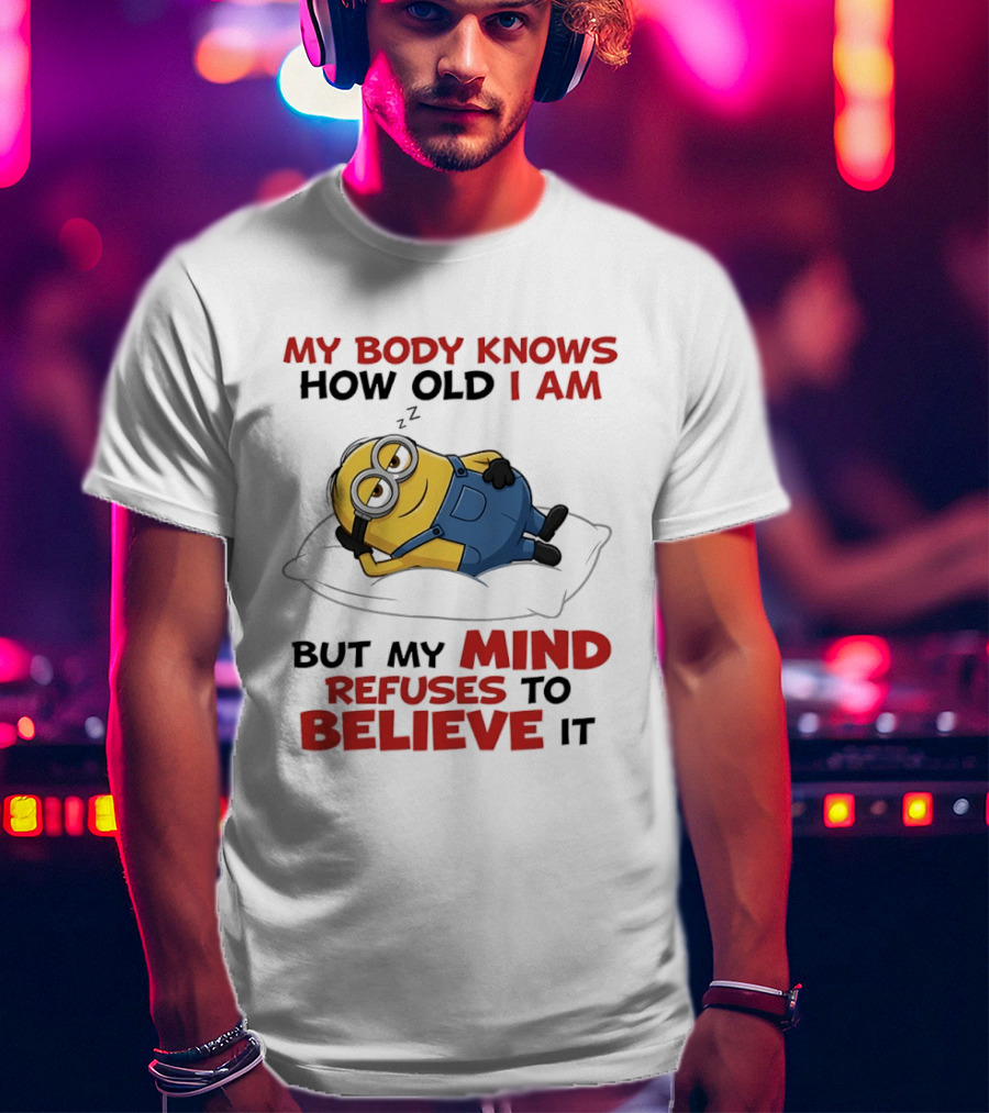 Minions My Body Knows How Old I Am But My Mind Refuses To Believe It Fun Humor T-Shirt