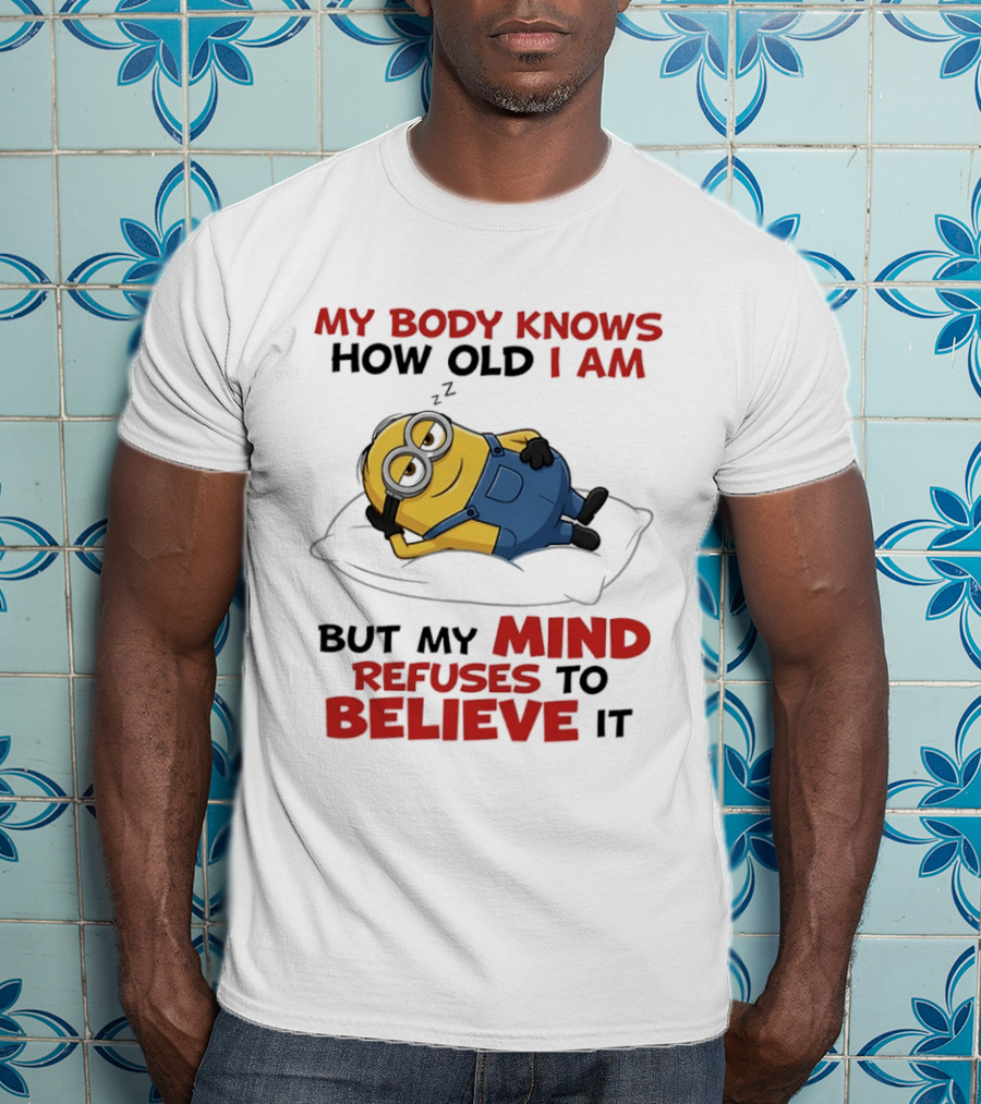 Minions My Body Knows How Old I Am But My Mind Refuses To Believe It Fun Humor T-Shirt