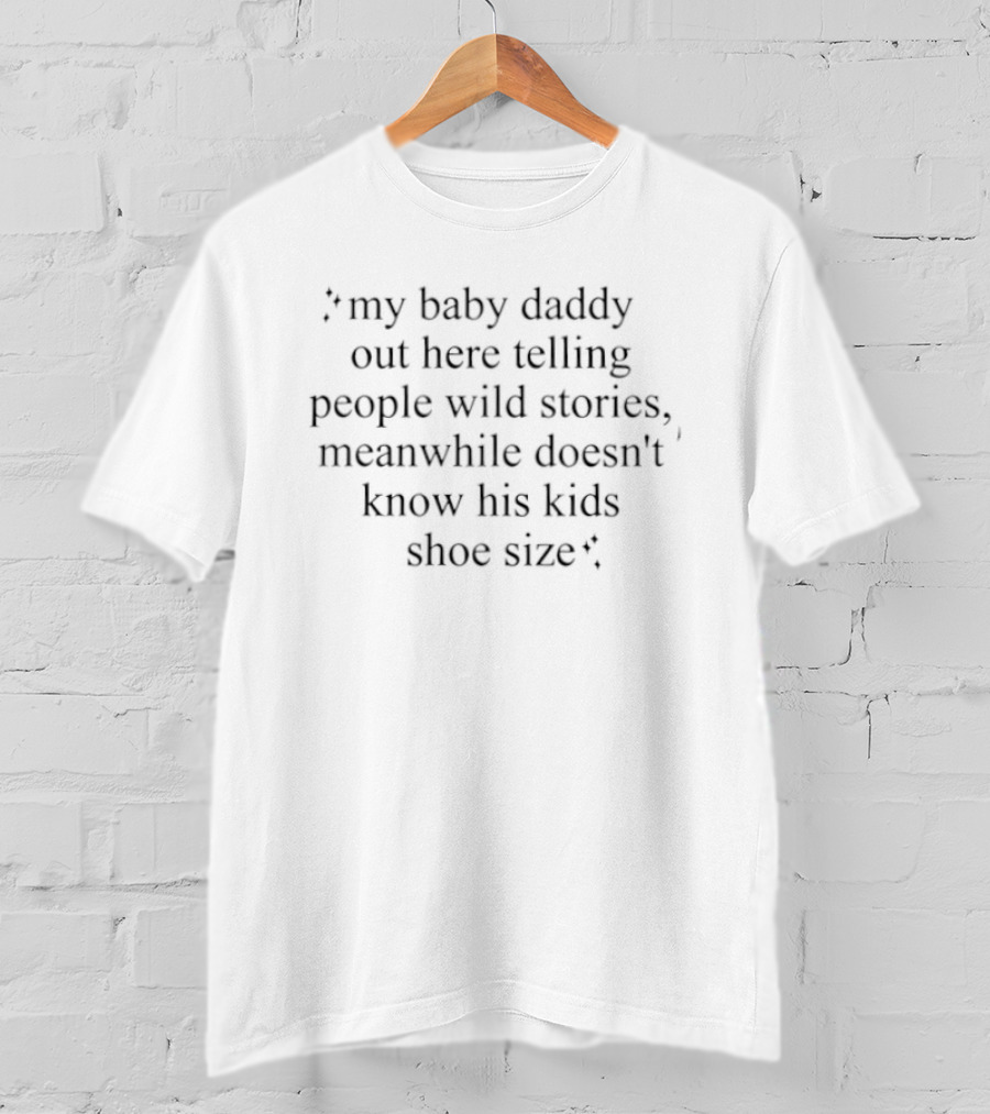 My Baby Daddy Out Here Telling People Wild Stories Meanwhile Doesn't Know His Kids Shoe Size T-Shirt