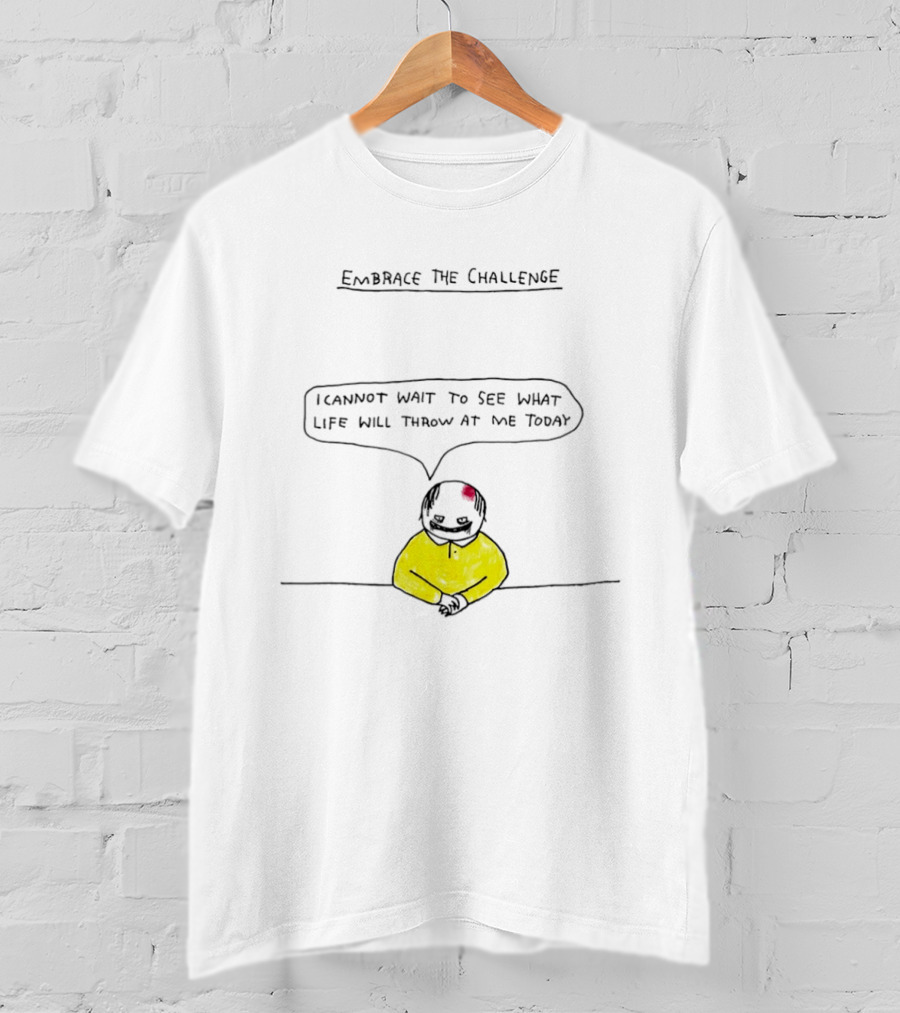 Embrace The Challenge I Cannot Wait To See What Life Will Throw At Me Today T-Shirt