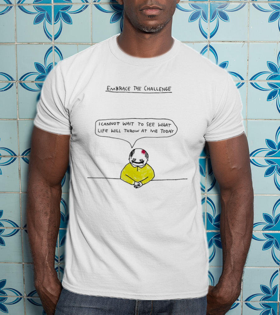 Embrace The Challenge I Cannot Wait To See What Life Will Throw At Me Today T-Shirt