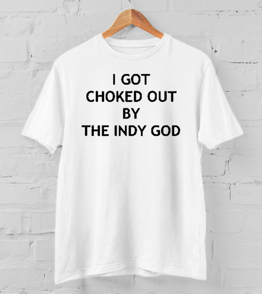 I Got Choked Out By The Indy God Wrestling T-Shirt