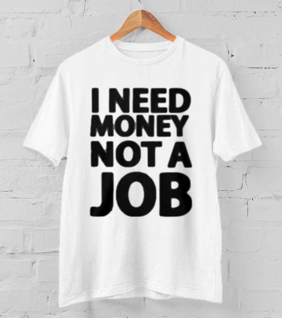 I Need Money Not A Job Statement Top Fun T-Shirt