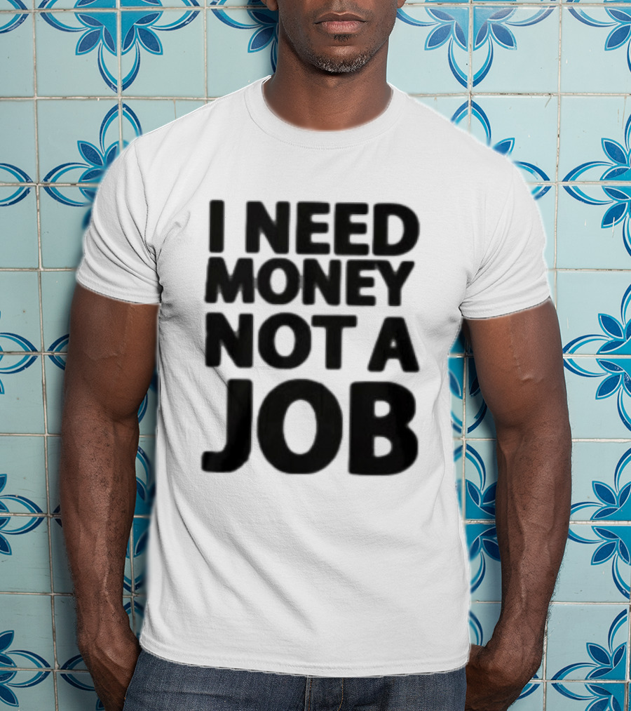 I Need Money Not A Job Statement Top Fun T-Shirt