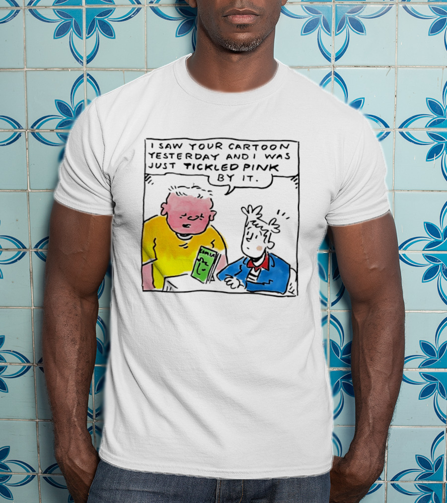 I Saw Your Cartoon Yesterday Just Tickled Pink By It T-Shirt