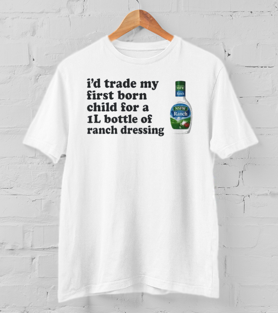 I'd Trade My First Born Child For A 1L Bottle Of Ranch Dressing T-Shirt