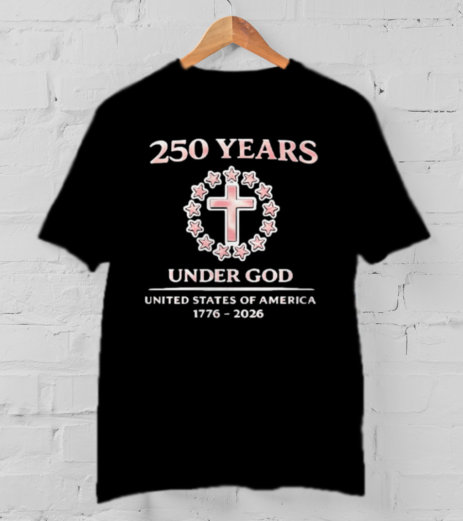 250 Years Under God Cross Stars United States Of America 1776 2026 T-Shirt