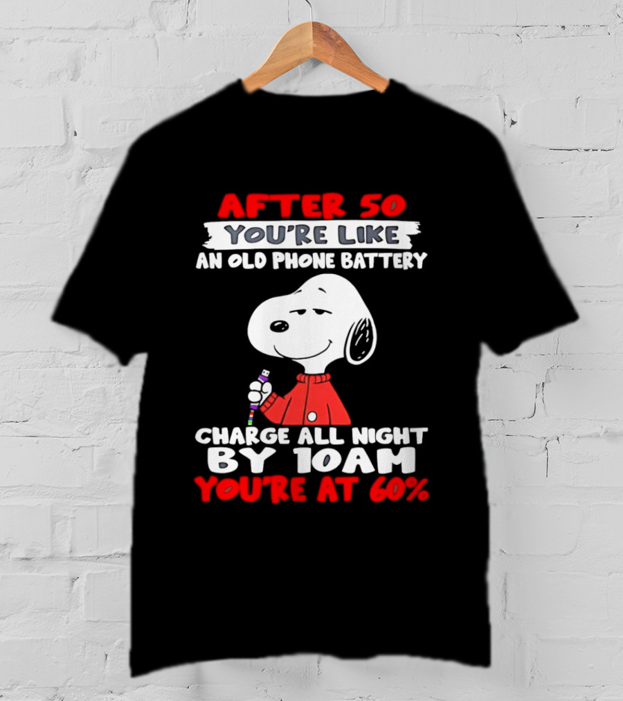 After 50 You're Like An Old Phone Battery Charge All Night By 10am You're At 60 Snoopy T-Shirt