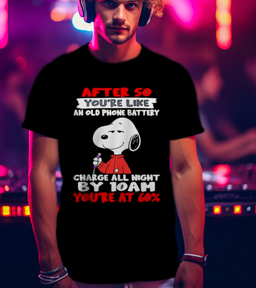 After 50 You're Like An Old Phone Battery Charge All Night By 10am You're At 60 Snoopy T-Shirt