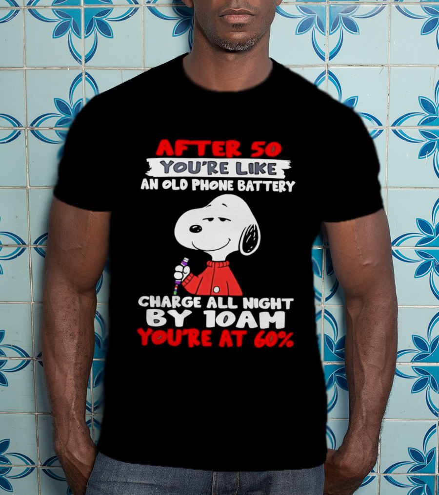 After 50 You're Like An Old Phone Battery Charge All Night By 10am You're At 60 Snoopy T-Shirt