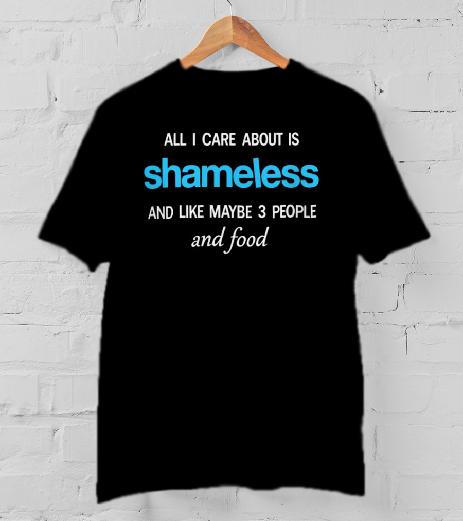All I Care About Is Shameless And Like Maybe 3 People And Food T-Shirt