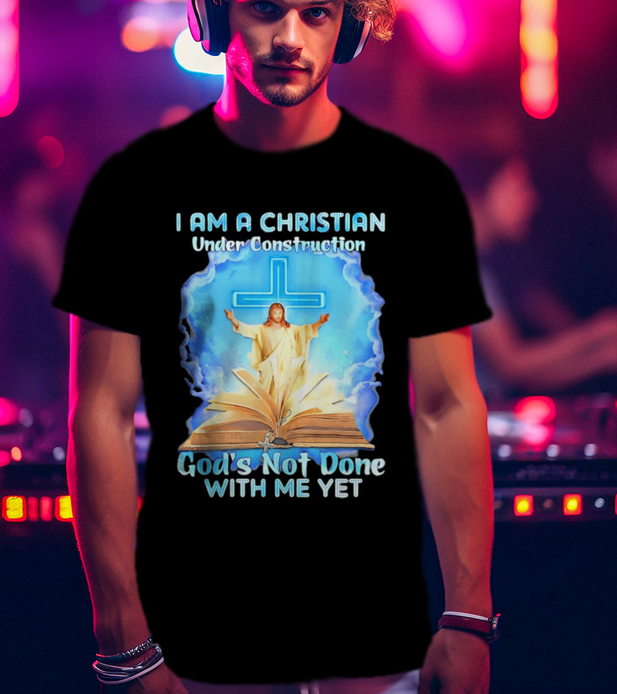 I Am A Christian Under Construction God's Not Done With Me Yet Jesus Cross Bible Clouds T-Shirt