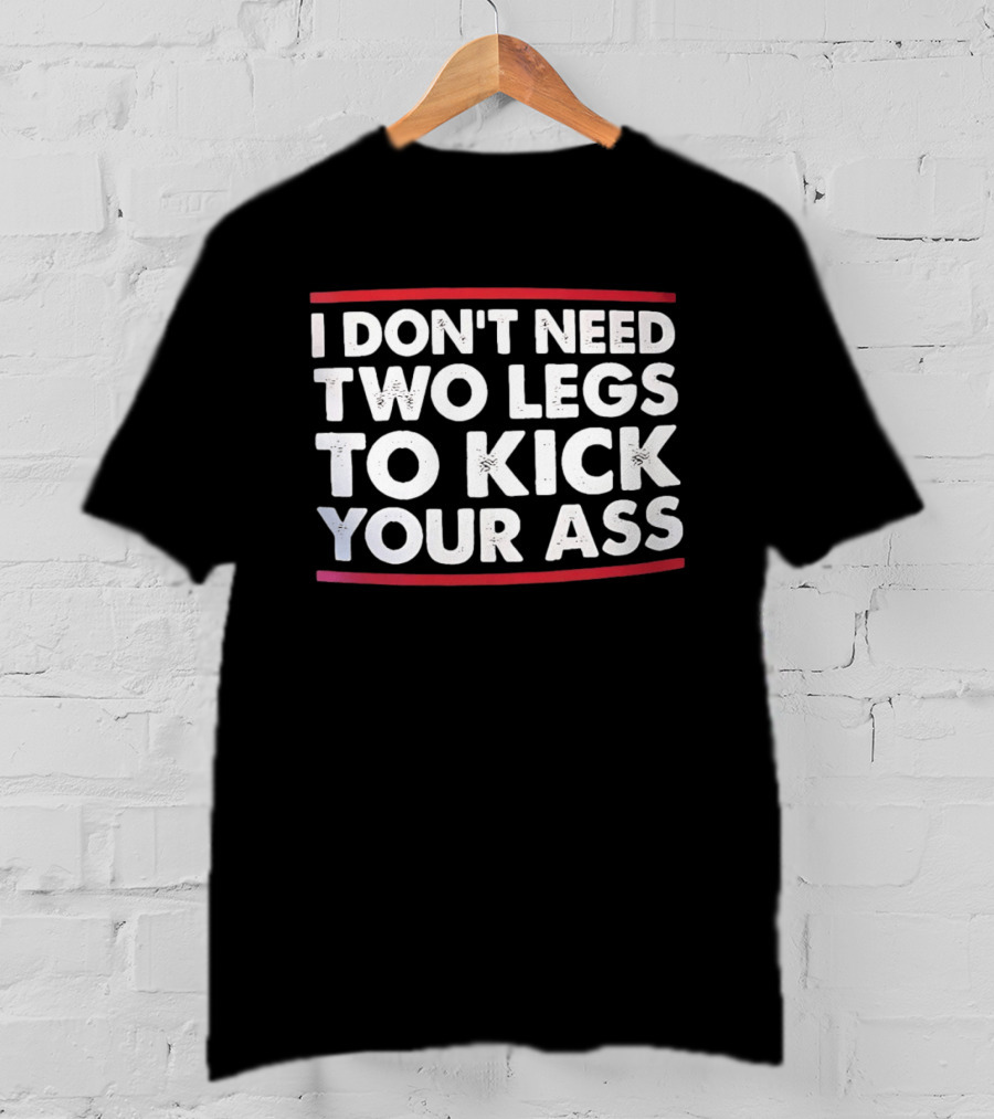 I Don't Need Two Legs To Kick Your Ass Bold White Text Red Borders T-Shirt