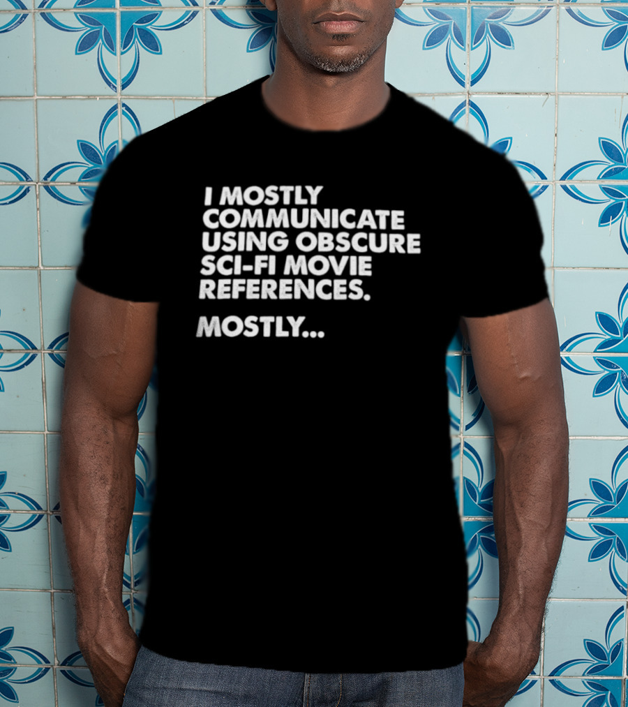 I Mostly Communicate Using Obscure Sci Fi Movie References Mostly T-Shirt