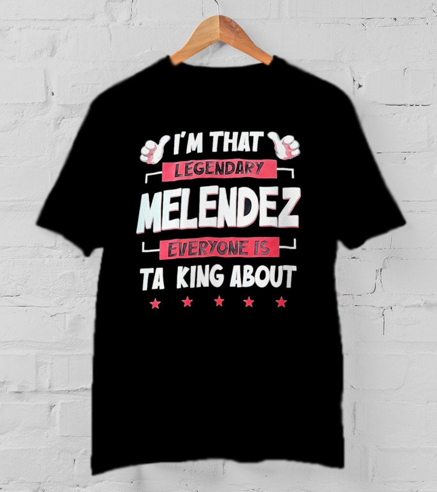 I'm That Legendary Melendez Everyone Is Talking About T-Shirt