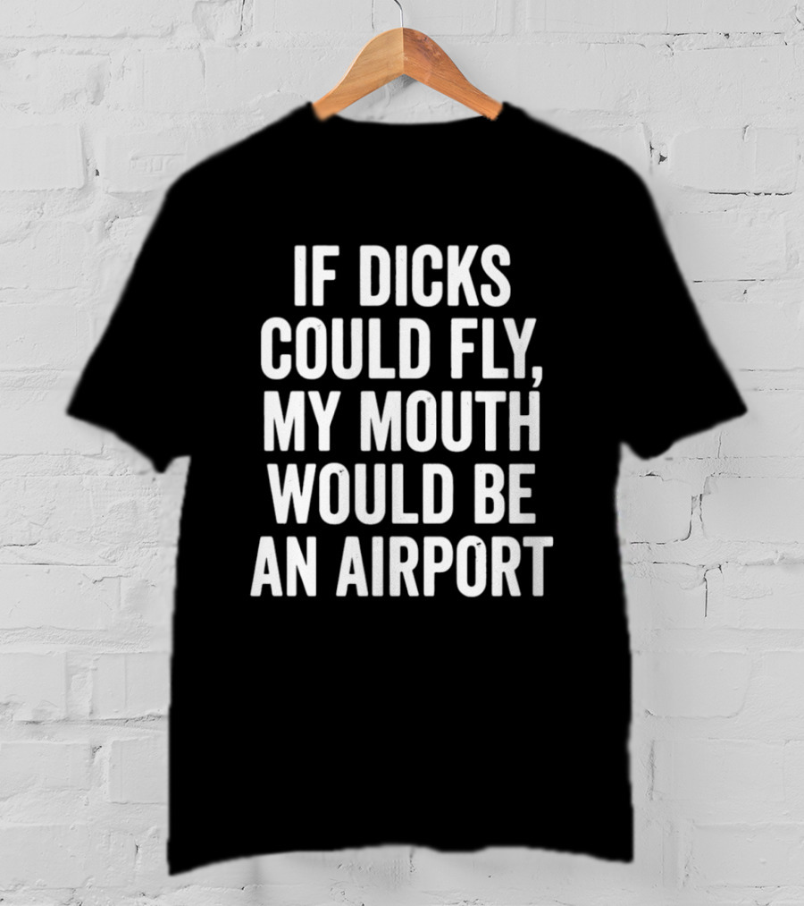 If Dicks Could Fly My Mouth Would Be An Airport Assholes Live Forever T-Shirt