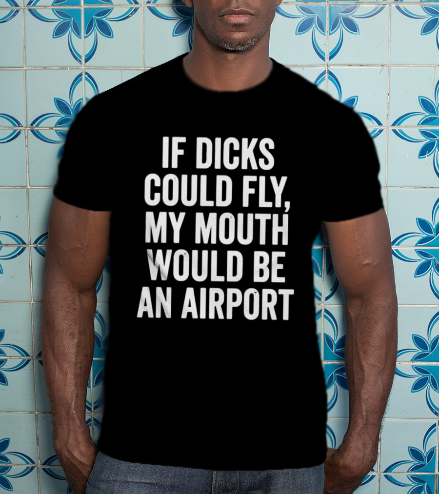 If Dicks Could Fly My Mouth Would Be An Airport Assholes Live Forever T-Shirt