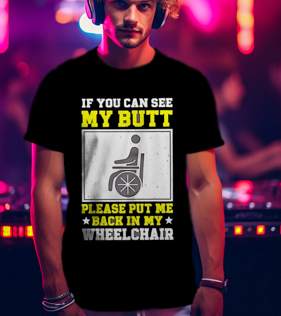 If You Can See My Butt Please Put Me Back In My Wheelchair T-Shirt