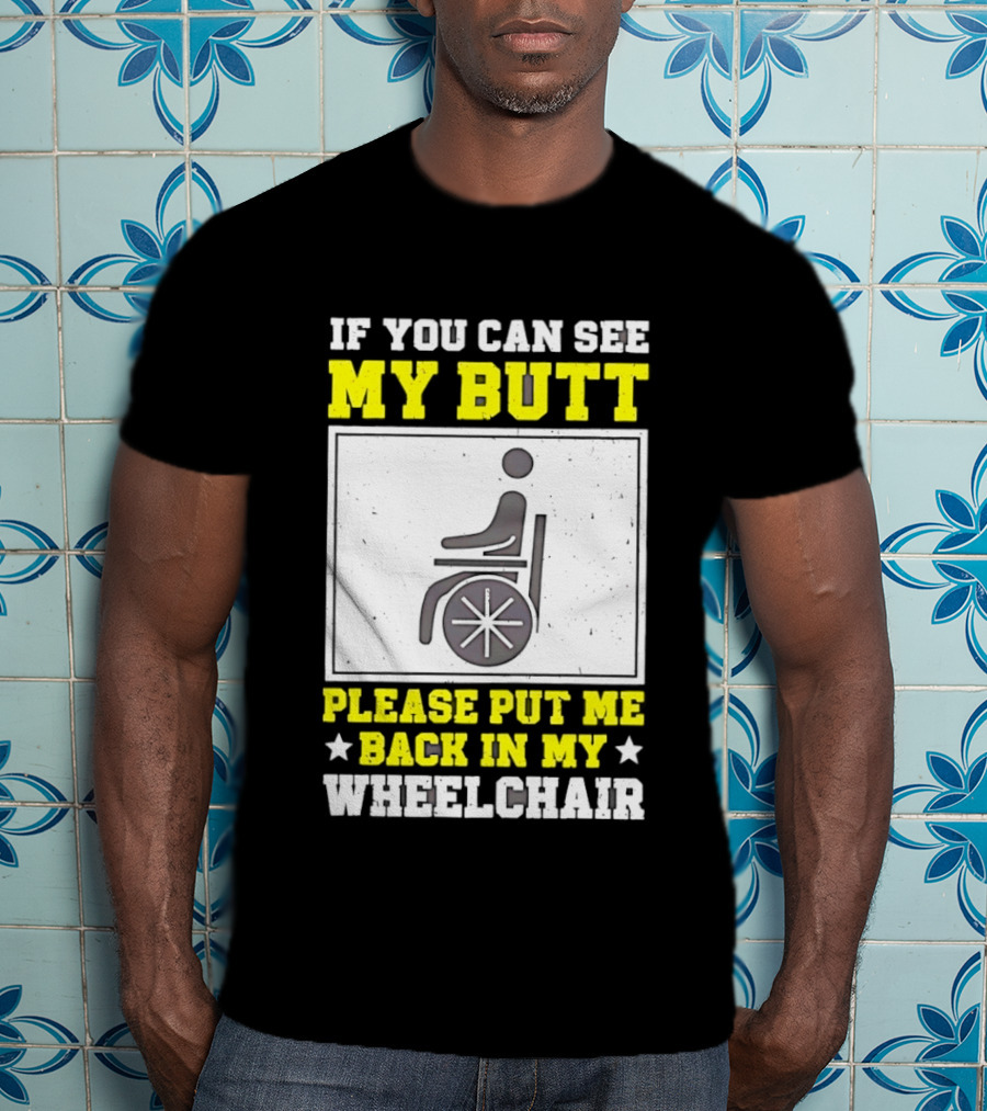 If You Can See My Butt Please Put Me Back In My Wheelchair T-Shirt