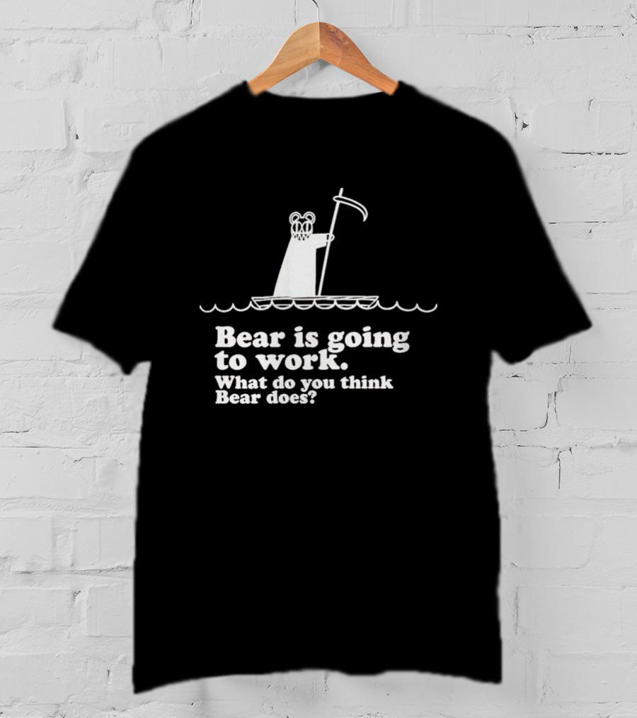 Bear Is Going To Work What Do You Think Bear Does T-Shirt