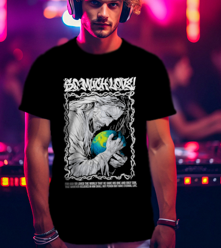 Jesus So Much Love For God So Loved The World That He Gave His One And Only Son T-Shirt