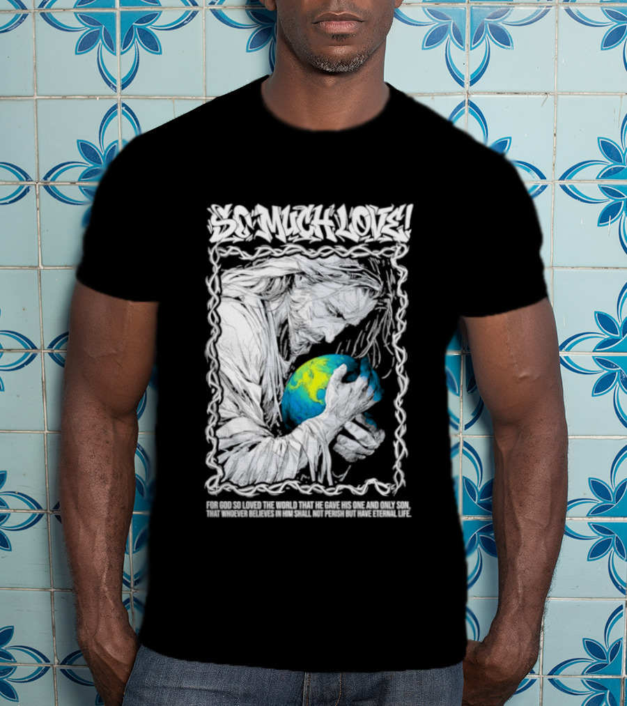 Jesus So Much Love For God So Loved The World That He Gave His One And Only Son T-Shirt