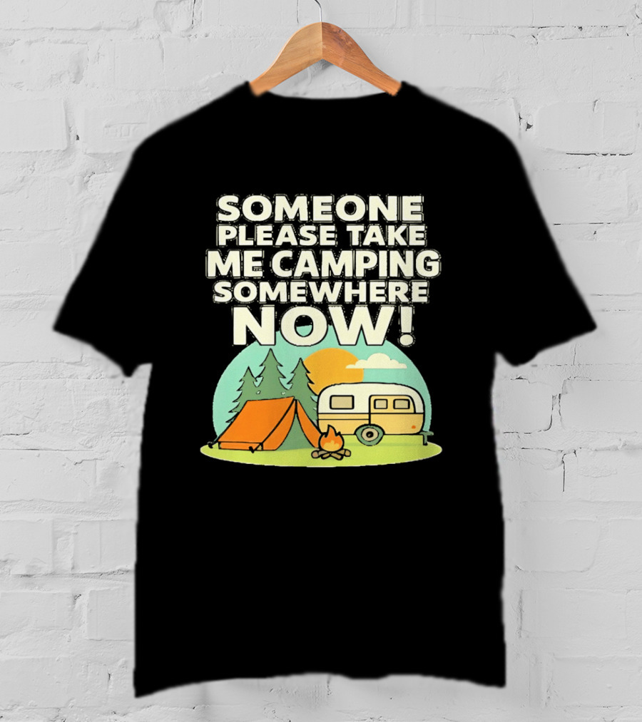 Someone Please Take Me Camping Somewhere Now Camping Tent Campfire Trailer Sunset Forest T-Shirt