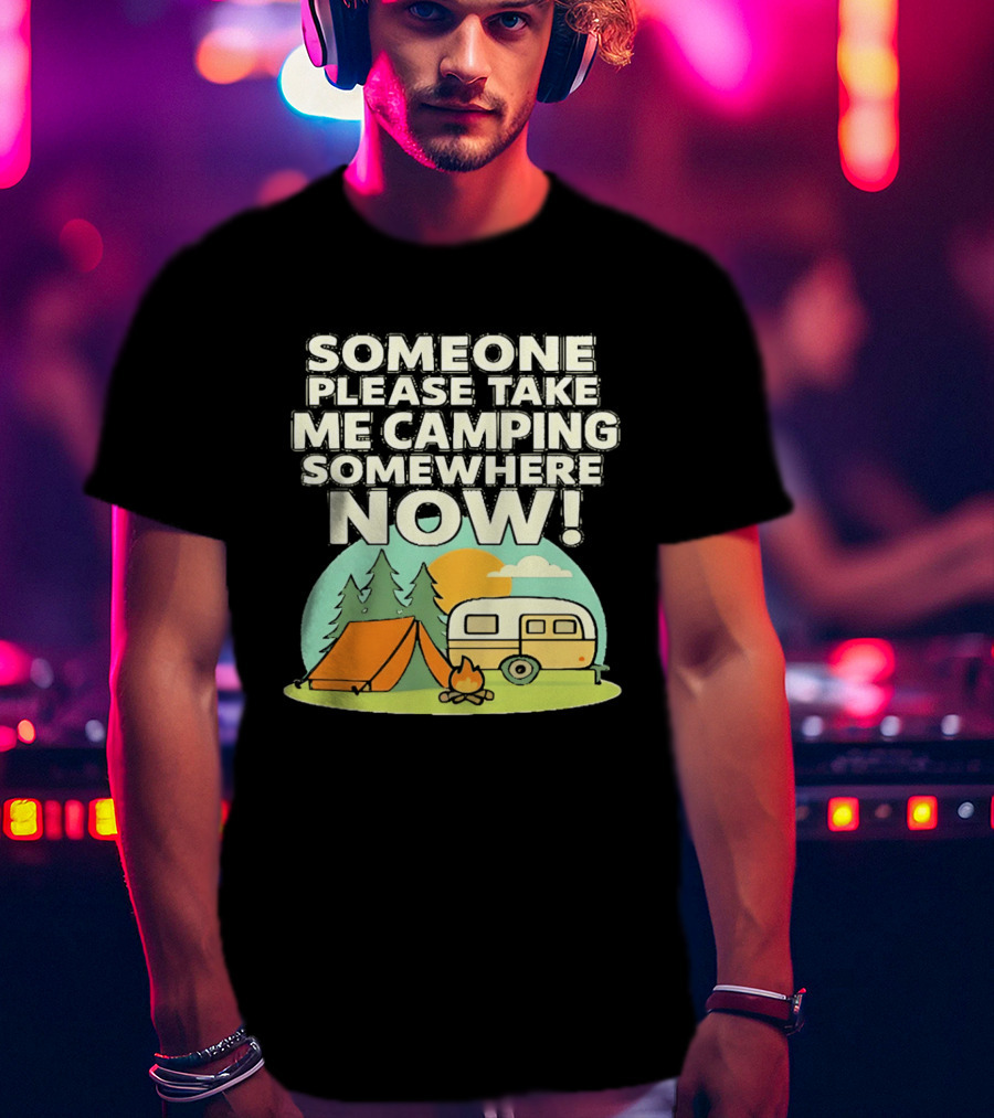 Someone Please Take Me Camping Somewhere Now Camping Tent Campfire Trailer Sunset Forest T-Shirt
